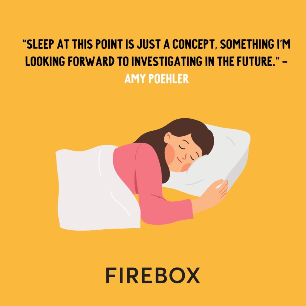 "Sleep at this point is just a concept, something I'm looking forward to investigating in the future." - Amy Poehler | Firebox