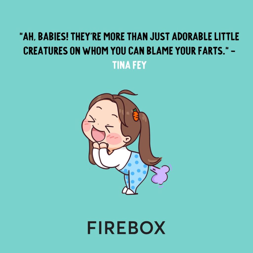 "Ah, babies! They're more than just adorable little creatures on whom you can blame your farts." - Tina Fey | Firebox